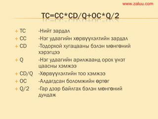 TC=CC*CD/Q+OC*Q/2
 TC -Нийт зардал
 CC -Нэг удаагийн хөрвүүлэлтийн зардал
 CD -Тодорхой хугацааны бэлэн мөнгөний
хэрэгцээ
 Q -Нэг удаагийн арилжаанд орох үнэт
цаасны хэмжээ
 CD/Q -Хөрвүүлэлтийн тоо хэмжээ
 OC -Алдагдсан боломжийн өртөг
 Q/2 -Гар дээр байлгах бэлэн мөнгөний
дундаж
www.zaluu.comwww.zaluu.com
 