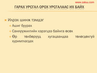ГАРАХ УРСГАЛ ОРОХ УРСГАЛААС ИХ БАЙХ
 Илрэх шинж тэмдэг
 Ашиг буурах
 Санхүүжилтийн хэрэгцээ байнга өсөх
 Өр төлбөрүүд хугацаандаа төлөгдөхгүй
хуримтлагдах
www.zaluu.comwww.zaluu.com
 