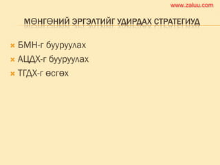 МӨНГӨНИЙ ЭРГЭЛТИЙГ УДИРДАХ СТРАТЕГИУД
 БМН-г бууруулах
 АЦДХ-г бууруулах
 ТГДХ-г өсгөх
www.zaluu.comwww.zaluu.com
 
