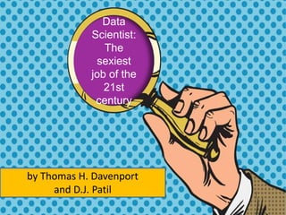 Data
Scientist:
The
sexiest
job of the
21st
century
by Thomas H. Davenport
and D.J. Patil
 