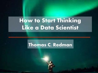 How to Start Thinking
Like a Data Scientist
Thomas C. Redman
 