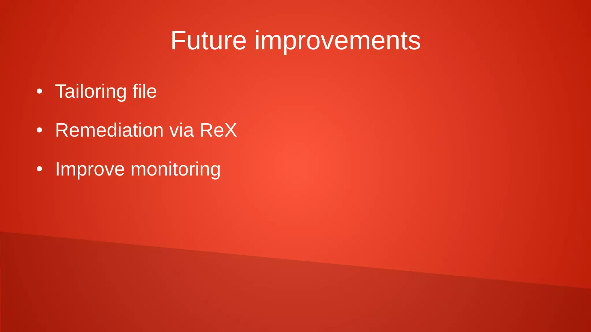 Future improvements
● Tailoring file
● Remediation via ReX
● Improve monitoring
 