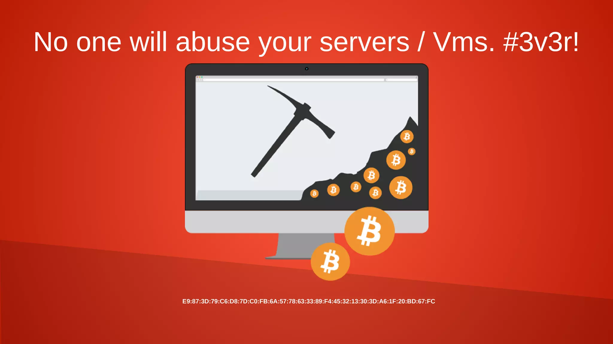 No one will abuse your servers / Vms. #3v3r!
E9:87:3D:79:C6:D8:7D:C0:FB:6A:57:78:63:33:89:F4:45:32:13:30:3D:A6:1F:20:BD:67:FC
 