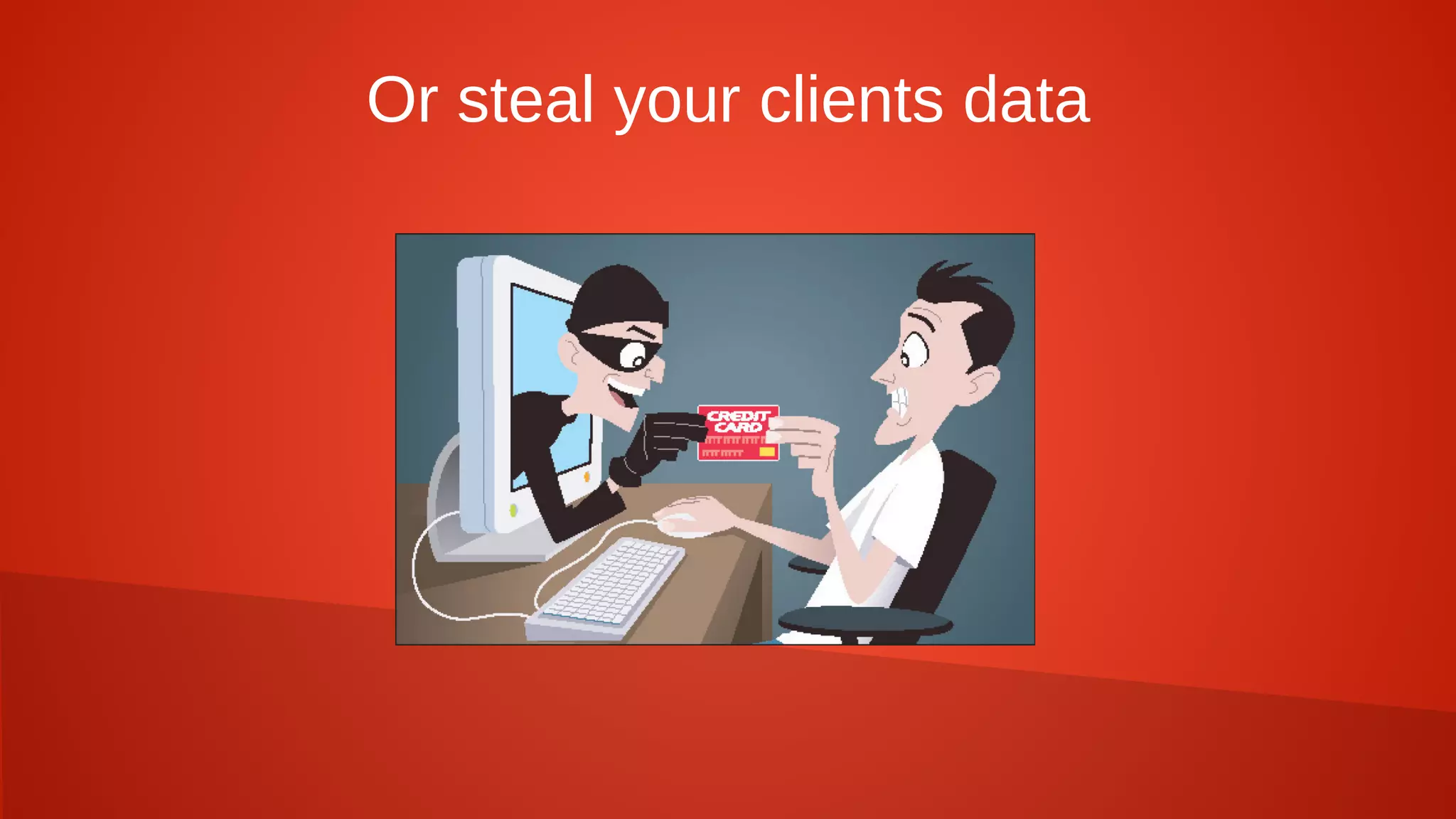 Or steal your clients data
 