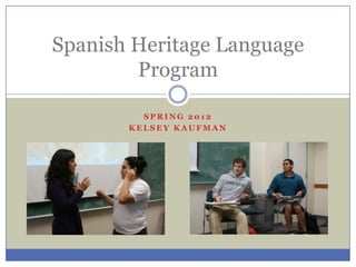 Spanish Heritage Language
        Program

         SPRING 2012
       KELSEY KAUFMAN
 