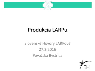 Produkcia LARPu
Slovenské Hovory LARPové
27.2.2016
Považská Bystrica
 