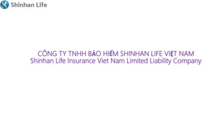 CÔNG TY TNHH BẢO HIỂM SHINHAN LIFE VIỆT NAM
Shinhan Life Insurance Viet Nam Limited Liability Company
 