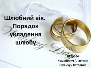 Шлюбний вік.
Порядок
укладення
шлюбу
КРД-304
Комарович Анастасія
Бугайчук Катерина
 