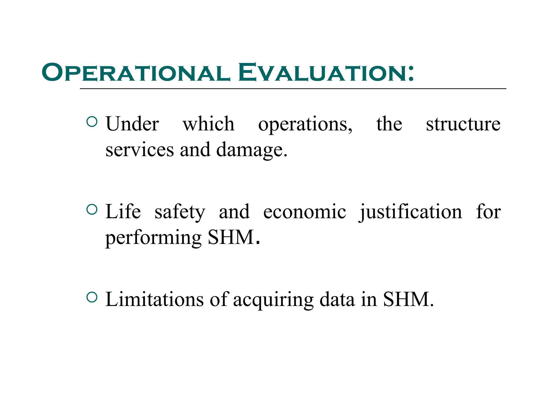 Operational Evaluation:
 Under which operations, the structure
services and damage.
 Life safety and economic justification for
performing SHM.
 Limitations of acquiring data in SHM.
 
