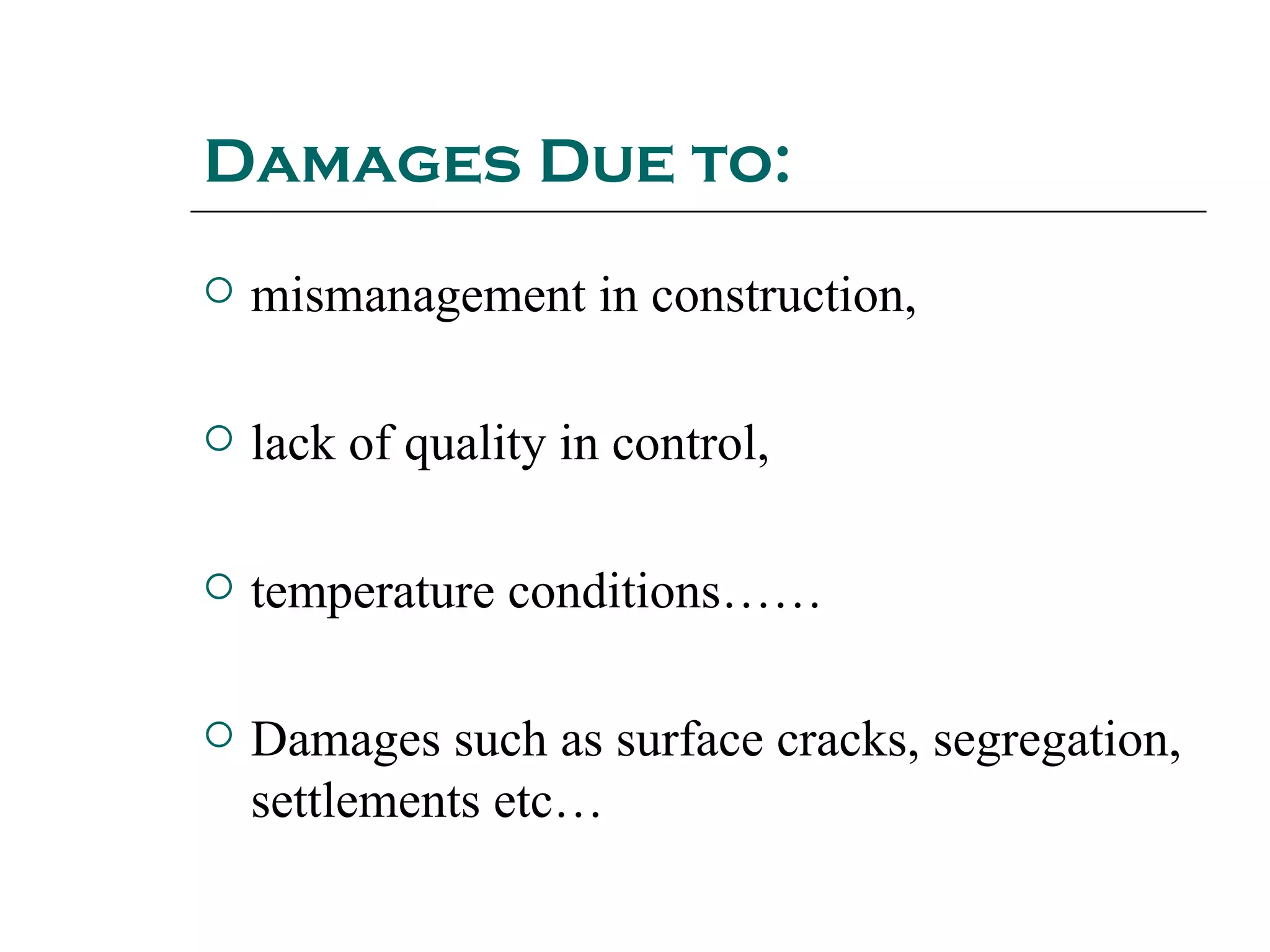 Damages Due to:
 mismanagement in construction,
 lack of quality in control,
 temperature conditions……
 Damages such as surface cracks, segregation,
settlements etc…
 