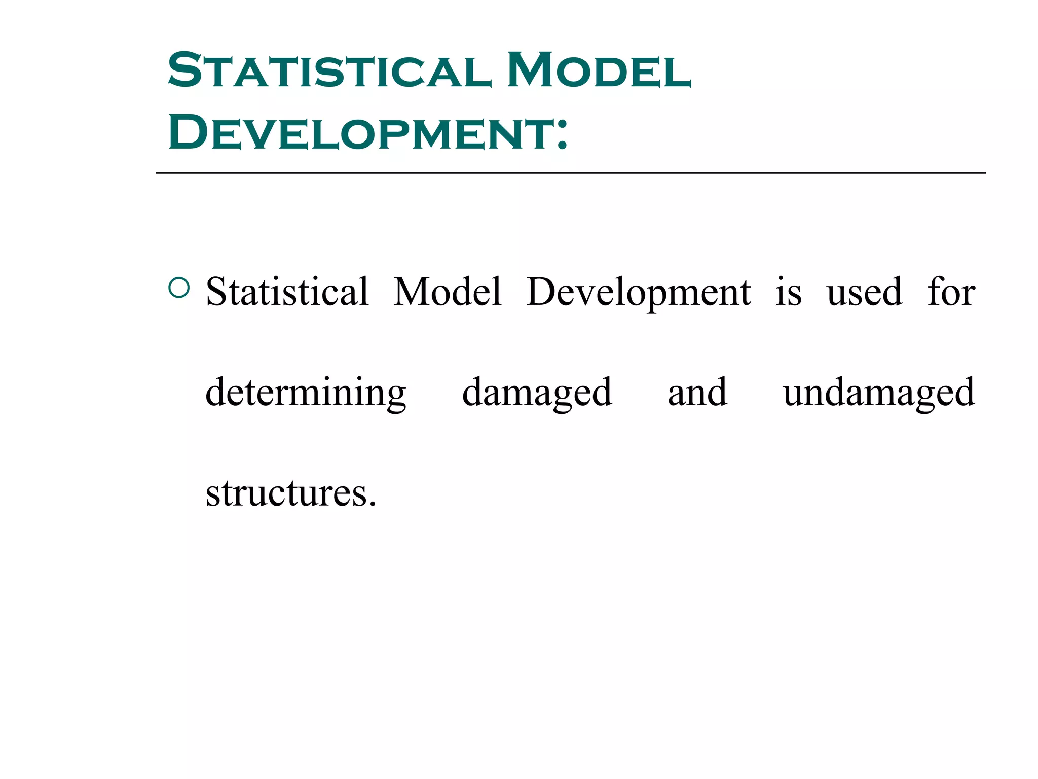 Statistical Model
Development:

   Statistical Model Development is used for

    determining   damaged   and   undamaged

    structures.
 