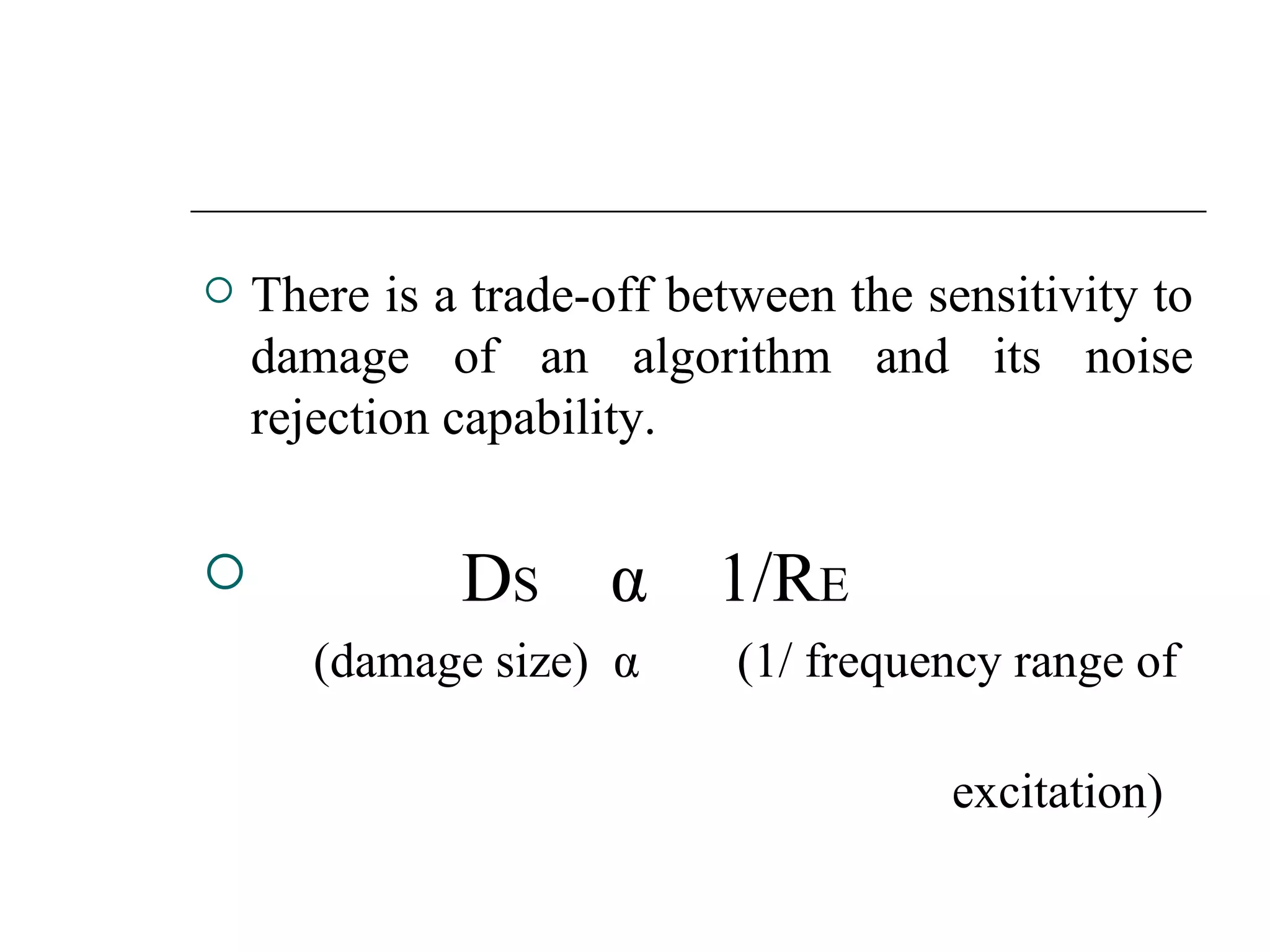    There is a trade-off between the sensitivity to
    damage of an algorithm and its noise
    rejection capability.


             DS α 1/RE
       (damage size) α      (1/ frequency range of

                                      excitation)
 