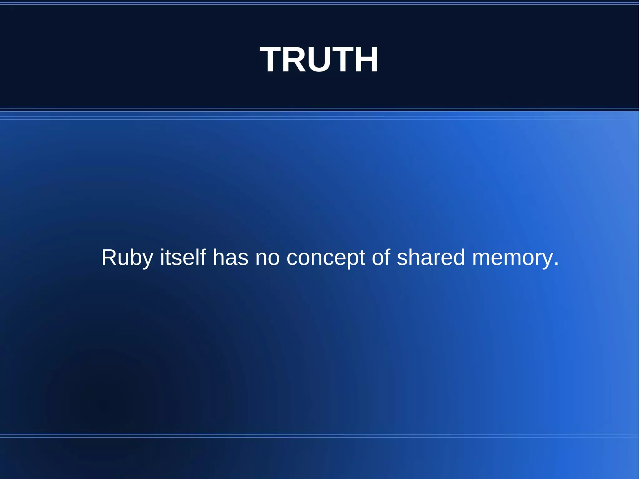 TRUTH




Ruby itself has no concept of shared memory.
 