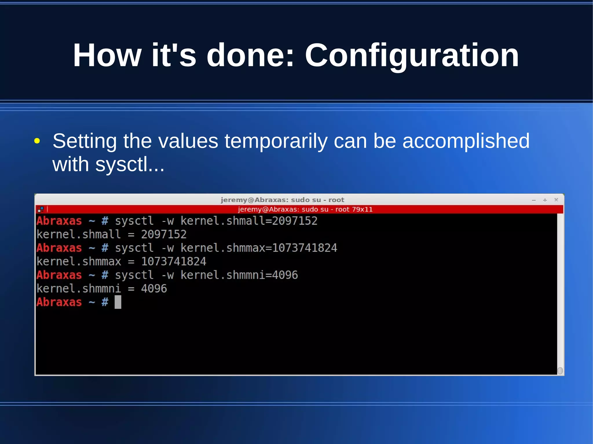 How it's done: Configuration

●   Setting the values temporarily can be accomplished
    with sysctl...
 