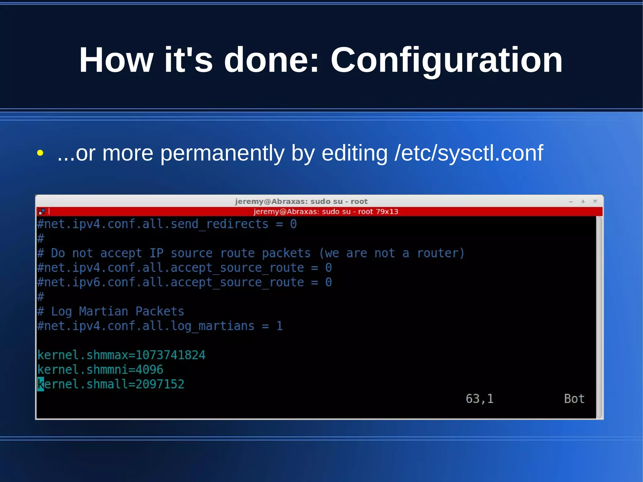 How it's done: Configuration

●   ...or more permanently by editing /etc/sysctl.conf
 