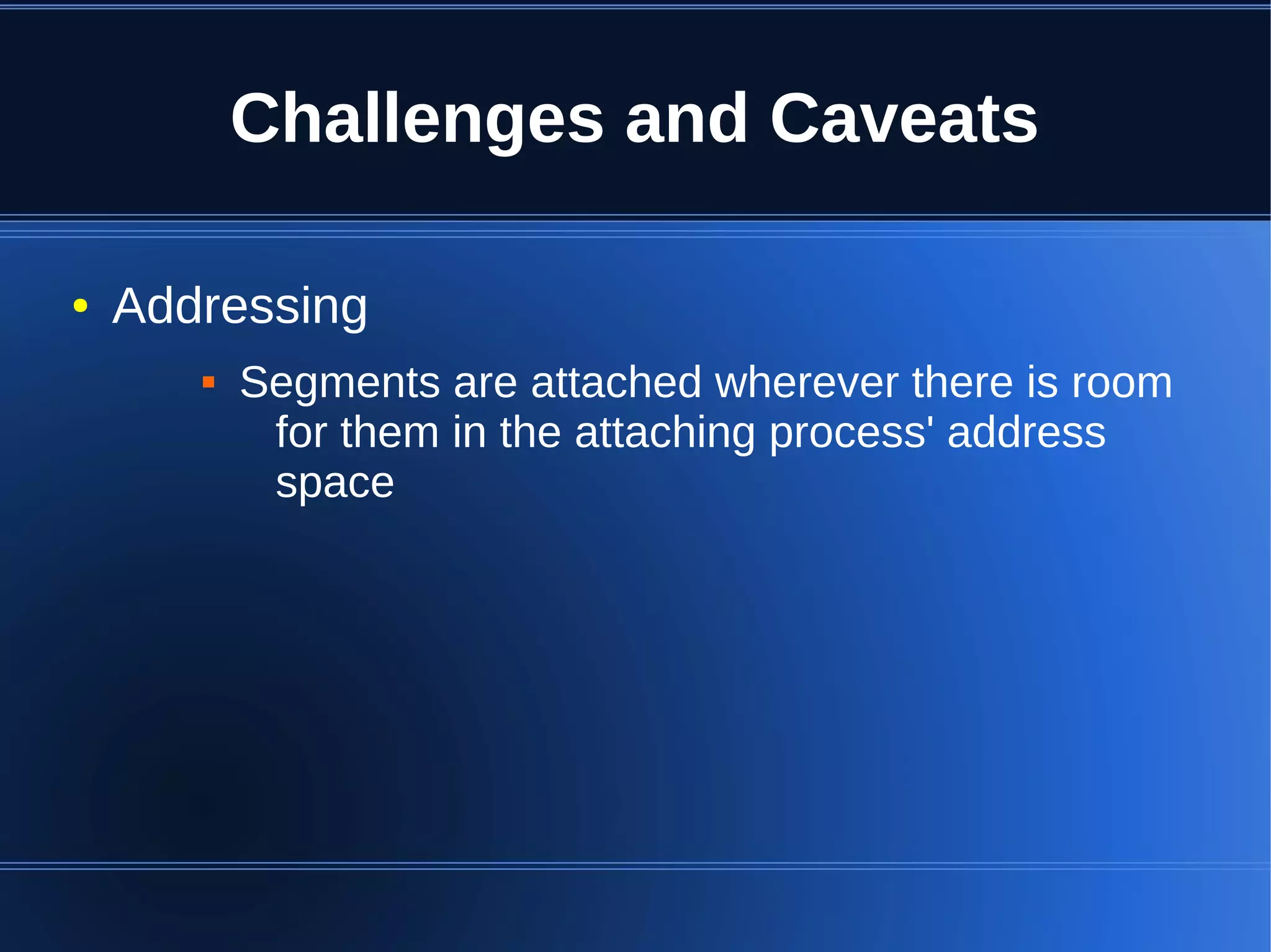 Challenges and Caveats

●   Addressing
          Segments are attached wherever there is room
            for them in the attaching process' address
            space
 