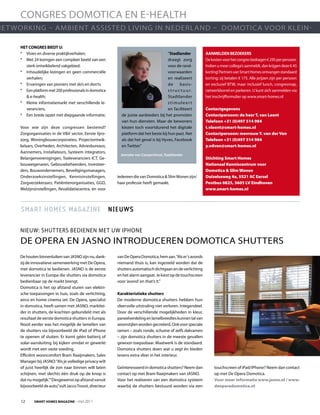CONGrES DOMOtICa EN E-HEaltH
NEt WOrkING – aMBIENt aSSIStED lIVING IN NEDErlaND – DOMOtICa VOOr klEIN-

     Het congreS Biedt u:
     * Visies en diverse praktijkverhalen;                                               “Stadlander            aanmelden BezoekerS
     * Met 24 lezingen een compleet beeld van een                                        draagt zorg            De kosten voor het congres bedragen € 295 per persoon.
       sterk ontwikkelend vakgebied;                                                     voor de rand-          Indien u meer collega’s aanmeldt, dan krijgen deze € 45
     * Inhoudelijke lezingen en geen commerciële                                         voorwaarden            korting! partners van Smart Homes ontvangen standaard
       verhalen;                                                                         en realiseert          korting: zij betalen € 175. alle prijzen zijn per persoon
     * Ervaringen van pioniers met do’s en don’ts                                        de       basis-        en exclusief BtW, maar inclusief lunch, congresmap,
     * Een platform met 200 professionals in domotica                                    s t r u c t u u r.     netwerkborrel en parkeren. u kunt zich aanmelden via
       & e-health;                                                                       Stadtlander            het inschrijfformulier op www.smart-homes.nl
     * kleine informatiemarkt met verschillende le-                                      stimuleert
       veranciers;                                                                       en faciliteert         Contactgegevens
     * Een brede opzet met diepgaande informatie;            de juiste aanbieders bij het promoten              Contactpersoon: de heer T. van Leent
                                                             van hun diensten. Maar de bewoners                 Telefoon +31 (0)497 514 984
     Voor wie zijn deze congressen bestemd?                  kiezen toch voortdurend het digitale               t.vleent@smart-homes.nl
     Zorgorganisaties in de V&V sector, Eerste lijns-        platform dat het beste bij hun past. Net           Contactpersoon: mevrouw Y. van der Ven
     zorg, Woningbouwcorporaties, projectontwik-             als dat het geval is bij Hyves, Facebook           Telefoon +31 (0)497 514 984
     kelaars, Overheden, architecten, adviesbureaus,         en twitter.”                                       y.vdven@smart-homes.nl
     aannemers, Installateurs, Systeem integrators,
                                                            Jenneke van Campenhout, Stadtlander
     Belangenverenigingen, toeleveranciers ICt, Ge-                                                             Stichting Smart Homes
     bouweigenaren, Gebouwbeheerders, Investeer-                                                                Nationaal Kenniscentrum voor
     ders, Bouwondernemers, Beveiligingsmanagers,                                                               Domotica & Slim Wonen
     Onderzoeksinstellingen, kennisinstellingen,           iedereen die van Domotica & Slim Wonen zijn/         Duizelseweg 4a, 5521 AC Eersel
     Zorgverzekeraars, patiëntenorganisaties, GGD,         haar professie heeft gemaakt.                        Postbus 8825, 5605 LV Eindhoven
     Welzijnsinstellingen, revalidatiecentra, én voor                                                           www.smart-homes.nl



     smart homes magazine nieUWs

     NIEuW: SHuttErS BEDIENEN MEt uW IpHONE
     DE OpEra EN jaSNO INtrODuCErEN DOMOtICa SHuttErS
     De houten binnenluiken van jaSNO zijn nu, dank-       van De Opera Domotica, hem aan. “als er ‘s avonds
     zij de innovatieve samenwerking met De Opera,         niemand thuis is, kan ingesteld worden dat de
     met domotica te bedienen. jaSNO is de eerste          shutters automatisch dichtgaan en de verlichting
     leverancier in Europa die shutters via domotica       en het alarm aangaat. je kiest op de touchscreen
     bedienbaar op de markt brengt.                        voor ‘avond’ en that’s it.”
     Domotica is het op afstand sturen van elektri-
     sche toepassingen in huis, zoals de verlichting,      karakteristieke shutters
     airco en home cinema set. De Opera, specialist        De moderne domotica shutters hebben hun
     in domotica, heeft samen met jaSNO, marktlei-         sfeervolle uitstraling niet verloren. Integendeel.
     der in shutters, de krachten gebundeld met als        Door de verschillende mogelijkheden in kleur,
     resultaat de eerste domotica shutters in Europa.      paneelverdeling en lamelbreedtes kunnen tal van
     Nooit eerder was het mogelijk de lamellen van         woonstijlen worden gecreëerd. Ook voor speciale
     de shutters via bijvoorbeeld de ipad of iphone        ramen – zoals ronde, schuine of zelfs dakramen
     te openen of sluiten. Er komt géén batterij of        – zijn domotica shutters in de meeste gevallen
     solar-aansluiting bij kijken omdat er gewerkt         gewoon toepasbaar. Maatwerk is de standaard.
     wordt met een vaste voeding.                          Domotica shutters doen wat u zegt én bieden
     Efficiënt wooncomfort Bram raaijmakers, Sales         tevens extra sfeer in het interieur.
     Manager bij jaSNO: “als je volledige privacy wilt
     of juist heerlijk de zon naar binnen wilt laten       Geïnteresseerd in domotica shutters? Neem dan             touchscreen of ipad/iphone? Neem dan contact
     schijnen, met slechts één druk op de knop is          contact op met Bram raaijmakers van jaSNO.                op met De Opera Domotica.
     dat nu mogelijk.”“Desgewenst op afstand vanuit        Voor het realiseren van een domotica systeem              Voor meer informatie www.jasno.nl / www.
     bijvoorbeeld de auto,” vult jacco troost, directeur   waarbij de shutters bestuurd worden via een               deoperadomotica.nl


     12      Smart HomeS magazine - mei 2011
 