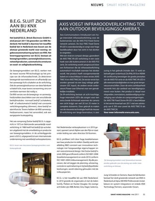 NIEUWS Smart homES magazINE



B.E.G. SluIt ZICH
AAN BIJ KNX                                                 AXIS VOEGt INfrArOODVErlICHtING tOE
NEDErlAND                                                   AAN OutDOOr BEVEIlIGINGSCAMErA’S
                                                            Axis Communications introduceert een ho-
Het bedrijf B.e.g. (Brück electronic gmbH) is               ge-intensiteit infraroodverlichting voor de
eind januari 2011 lid geworden van KnX ne-                  buitenversies van de AXIS P33 fixed Dome
derland. Het bedrijf is daarmee het twaalfde                netwerk camera’s. De Axis t90C fixed Dome
bedrijf dat in nederland mee bouwt aan de                   Ir-lED is weersbestendig en zorgt voor hoge
alsmaar groeiende markt voor woning- en                     beeldkwaliteit door het zicht in het donker
gebouwautomatisering op basis van KnX. Het                  te vergroten.
leveringsprogramma van B.e.g. bestaat uit                   Met een strak en compact design, garandeert
bewegingsmelders, aanwezigheidssensoren,                    de AXIS t90C Ir-lED verlichting in een vaste
netwerkproducten, automatische armaturen                    hoek voor alle buitencamera’s in de AXIS P33
en nood- en veiligheidsverlichting.                         serie. De verlichting wordt aangestuurd door
                                                            een lichtsensor die de infraroodverlichting
De bewegingsmelders van B.E.G. werken met                   automatisch inschakelt wanneer het donker           zuinig in het gebruik (minder dan 15 watt) en
de meest recente PIr-technologie op het prin-               wordt. Het product heeft voorgemonteerde            behoeft geen onderhoud. De IP66, IK10 en NEMA
cipe van de infraroodtechniek. Ze detecteren                kabels en is beschikbaar in twee versies (AXIS      4X certificering bevestigen de goede prestaties
bewegende warmtebronnen en afhankelijk van                  t90C10 en AXIS t90C20). De eerste versie kan        van de AXIS P33 serie en de AXIS t90C Ir-lED in
het aanwezige licht schakelen ze de verlichting.            worden gevoed via een laag voltage gelijk-          alle weersomstandigheden en met grote tempe-
Ook de aanwezigheidssensor van deze fabrikant               stroom (DC input), de andere versie onder-          ratuursverschillen. Door de extra zichtbaarheid
schakelt licht, maar tevens verwarming, airco en            steunt Power over Ethernet voor een gemak-          versterkt Axis zijn aanbod van beveiligingsca-
ventilatie wanneer dat nodig is.                            kelijke installatie.                                mera’s voor buiten. Het product is ideaal voor
De KNX-versies van de bewegings- en aanwezig-               De Ir-verlichting bestaat uit acht krachtige,       vliegvelden, treinstations, stadsbeveiliging en be-
heidsmelders beschikken over vier verschillende             hoge intensiteit lED’s die zorgen voor een          veiliging van scholen en campusomgevingen.
bedrijfmodules: normaal bedrijf (schakelen),                extra brede lichtstraal waarmee de camera           De AXIS t90 fixed Dome Ir-lED is beschikbaar
half- of volautomatisch bedrijf met constante               een zicht krijgt van wel 20 tot 25 meter in         in het eerste kwartaal van 2011 met een advies-
verlichtingsregeling (dimmen), slave-bedrijf en             complete duisternis. Door gebruik te maken          prijs van € 299 voor zowel de AXIS t90C10 als
alarmfunctie. tevens hebben de KNX-aanwezig-                van de nieuwste technologie heeft de nieuwe         de AXIS t90C20.
heidssensoren, naast het sensordeel, ook een                Ir-verlichting een lange levensduur, is zeer        Voor meer informatie www.axis.com.
aangepaste buskoppeling.

Het van oorsprong Duitse bedrijf B.E.G. is opge-
richt in 1975 en fabriceerde aanvankelijk nood-
verlichting. In 1986 heeft het bedrijf zijn activitei-   Het Nederlandse verkoopkantoor is in 2010 ge-
ten uitgebreid met de ontwikkeling en productie          start, opereert vanuit Alphen aan den rijn en staat
van bewegingsmelders. In de achterliggende               onder leiding van sales directeur Ed Koomen.
jaren is B.E.G. uitgegroeid tot een internationale
onderneming met wereldwijd verkoopkantoren.              B.E.G. profileert zich door hoge kwaliteitseisen
                                                         aan haar producten te stellen. Daarbij werkt een
B.E.G. levert zeer duurzame bewegingsmelders voor        afdeling r&D constant aan innovatieve tech-
buitengebruik.                                           nologie met hoogwaardige eigenschappen en
                                                         een vooruitstrevend design. Het Duitse bedrijf is
                                                         sinds 2009 gecertificeerd conform ISO 9001:2008
                                                         (kwaliteitsmanagement) en sinds 2010 conform
                                                         ISO 14001:2004 (milieumanagement). Bij alle pro-       De bewegingsmelders voor binnenshuis kunnen
                                                         cessen, dat wil zeggen de planning, uitvoering,        worden gebruikt voor de sturing van onder meer
                                                         controle en optimalisering en bij bedrijfspolitieke    verlichting en klimaat.
                                                         beslissingen, wordt rekening gehouden met de
                                                         milieuaspecten.
                                                                                                                Jung, Schneider en Siemens. Naast de fabrikanten
                                                         B.E.G. is het twaalfde lid van KNX Nederland.          bestaat het sterk groeiende netwerk van KNX in
                                                         In 2010 groeide de organisatie al met de leden         Nederland uit bijna 300 KNX Professionals (instal-
                                                         Somfy, theben en Hunter Douglas. De overige            lateurs en system integrators) en enkele KNX
                                                         acht leden zijn ABB, Berker, Gira, Hager, Isolectra,   technology Partners, waaronder Osram.


                                                                                                                         Smart HomeS magazine -mei 2011          35
 