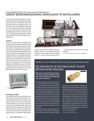 EVOHOME BESPAArt tOt 30% OP DE StOOKKOStEN
GrOOt BEDIENINGSGEMAK, EENVOuDIG tE INStAllErEN
Evohome van Honeywell mag gerust een revolu-
tie op het gebied van energiebesparing worden
genoemd. Het met de VSK Award bekroonde
draadloze temperatuurregelsysteem kan voor
een reductie van de stookkosten zorgen tot
wel 30%. Evohome onderscheidt zich doordat
voor elk vertrek vanaf één centraal punt in huis,
de praktijkruimte, kantoor of winkel een uniek
tijd- en temperatuurprogramma kan worden
ingesteld zonder dat dit ten koste gaat van com-
fortbeleving.

evotouch
Bij conventionele temperatuurregelsystemen
moeten per thermostaat de temperatuur en tijd
voor elk vertrek apart worden ingesteld. Nu kan
dat vanaf één centraal punt via de evotouch,
het compacte, draadloze bedieningspaneel van         en aan/uit-ketelrelais. De draadloze radiatorre-           – ook handmatig de temperatuur kan worden
evohome. Het bedieningsgemak wordt ook nog           gelaar is voorzien van een display, waarop de              ingesteld.
eens bevorderd door de duidelijke display. De        temperatuur valt af te lezen, en van een instelring,       Voor meer informatie www.honeywell.nl
stappen worden keurig in het Nederlands weer-        waarmee – naast de aansturing door evotouch
gegeven, maar mocht de gebruiker toch moeite
hebben met de instellingen dan biedt de pro-
grammeerhulp van de evotouch uitkomst. De
evotouch wordt geleverd met tafelstandaard/            VErBErG JE A/V APPArAtuur MEt DE EBODE INfrArOOD SErIE!
oplader, in verschillende kleuren en met diverse
verwisselbare frontcovers (gepolijst zwart, ge-
borsteld metaal en hoogglans-wit). Het design          DE NIEuWStE Ir tECHNOlOGIE tEGEN
bedieningspaneel past zo in elk interieur.             BEtAAlBArE PrIJZEN
                                                       Wilt u ook uw audio en Video apparatuur in
                                                       uw tV kastje, en uit het zicht plaatsen? maar
                                                       hebt u dan het probleem dat u de apparaten
                                                       niet meer kunt bedienen?

                                                       Dan heeft ebode electronics goed nieuws voor
                                                       u. De ebode Pro Mini en Pro flush Ontvangers
                                                       zijn nu uit voorraad leverbaar. Deze kits bieden        geplaatst worden waardoor deze vrijwel onzicht-
                                                       volledige controle over de bediening van uw             baar is. De flush Kit wordt geleverd met 4 uitwis-
                                                       A/V apparaten (zoals uw Dvd-speler, Blu-ray             selbare, gekleurde top covers (zwart, wit, gebor-
                                                       speler, A/V versterker, Satelliet box, etc.) als deze   steld chroom en koper) om bij elk decor te passen!
                                                       achter gesloten deurtjes geplaatst zijn. Beide          De 2 euro munt op het plaatje hiernaast
eenvoudige installatie                                 ontvangers worden gevoed via een voedings-              geeft goed aan hoe klein de ontvangers zijn.
Het draadloze systeem is vrij eenvoudig te instal-     adapter en hebben een status en feedback lED.           Helemaal links is de bestaande ‘muis’ uitvoe-
leren zonder hak- en breekwerk. Hierdoor is evo-       De Infrarood producten van ebode ‘vangen’               ring te zien. In het midden de Mini Ontvan-
home niet alleen geschikt voor nieuwbouw, maar         het signaal van uw afstandsbediening(en)                ger en helemaal rechts de flush Ontvanger.
ook als vervanger van conventionele systemen           op en sturen dat door naar de apparaten in              Ook beschikbaar in de ebode Ir link Serie zijn
in bestaande bouw. evohome kan de warmte-              het tV-meubel. Op deze manier kunt u toch               de volgende kits die geleverd worden met de
vraag voor acht vertrekken tegelijk regelen; het       uw apparatuur bedienen terwijl deze uit het             table top Muis Ontvanger. Ir link C Werkt via
aantal aan te sluiten radiatoren, waaronder ook        zicht staat.                                            COAXIr link Pro Professionele Muis Ontvanger
vloerverwarming, is in principe ongelimiteerd.         De Mini Ontvanger is erg klein en daarom ide-           met status en feedback lED
evohome bestaat behalve uit het bedienings-            aal om naast of onder uw tV scherm te plakken.          Voor meer informatie
paneel evotouch, uit draadloze radiatorregelaars       De flush Ontvanger kan in een kastje of paneel          www.ebodeelectronics.eu


36      Smart HomeS magazine - mei 2011
 