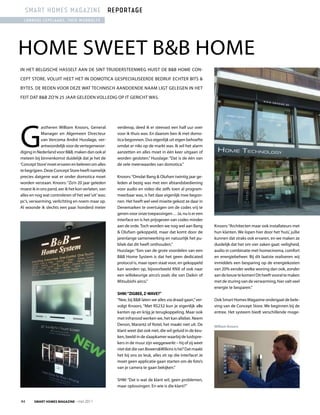 smart homes magazine reportage
 Lonneke LepeLaars, theo WubboLts




HOME SWEET B&B HOME
IN HET BElGISCHE HASSElT AAN DE SINT TRuIDERSTEENWEG HuIST DE B&B HOME CON-

CEpT STORE. VOluIT HEET HET IN DOMOTICA GESpECIAlISEERDE BEDRIJf ECHTER BITS &

ByTES. DE REDEN VOOR DEZE WAT TECHNISCH AANDOENDE NAAM lIGT GElEGEN IN HET

fEIT DAT B&B ZO’N 25 JAAR GElEDEN VOllEDIG Op IT GERICHT WAS.




G
            astheren William Knoors, General         verderop, deed ik er steevast een half uur over
            Manager en Algemeen Directeur            voor ik thuis was. En daarom ben ik met domo-
            van Vercoma André Husslage, ver-         tica begonnen. Dus eigenlijk uit eigen behoefte
            antwoordelijk voor de vertegenwoor-      omdat er niks op de markt was. Ik wil het alarm
diging in Nederland voor B&B, maken dan ook al       aanzetten en alles moet in één keer uitgaan of
meteen bij binnenkomst duidelijk dat je het de       worden gesloten.” Husslage: “Dat is de één van
‘Concept Store’ moet ervaren en beleven om alles     de vele meerwaardes van domotica.”
te begrijpen. Deze Concept Store heeft namelijk
precies datgene wat er onder domotica moet           Knoors: “Omdat Bang & Olufsen twintig jaar ge-
worden verstaan. Knoors: “Zo’n 20 jaar geleden       leden al bezig was met een afstandsbediening
moest ik in ons pand, eer ik het kon verlaten, van   voor audio en video die zelfs toen al program-
alles en nog wat controleren of het wel ‘uit’ was:   meerbaar was, is het daar eigenlijk mee begon-
pc’s, verwarming, verlichting en noem maar op.       nen. Het heeft wel veel moeite gekost ze daar in
Al woonde ik slechts een paar honderd meter          Denemarken te overtuigen om de codes vrij te
                                                     geven voor onze toepassingen… Ja, nu is er een
                                                     interface en is het prijsgeven van codes minder
                                                     aan de orde. Toch worden we nog wel aan Bang          Knoors: “Architecten maar ook installateurs met
                                                     & Olufsen gekoppeld, maar dat komt door de            hun klanten. We lopen hier door het ‘huis’, jullie
                                                     jarenlange samenwerking en natuurlijk het pu-         kunnen dat straks ook ervaren, en we maken ze
                                                     bliek dat dit heeft onthouden.”                       duidelijk dat het om vier zaken gaat: veiligheid,
                                                     Husslage: “Een van de grote voordelen van een         audio in combinatie met homecinema, comfort
                                                     B&B Home System is dat het geen dedicated             en energiebeheer. Bij dit laatste realiseren wij
                                                     protocol is, maar open staat voor, en gekoppeld       inmiddels een besparing op de energiekosten
                                                     kan worden op, bijvoorbeeld KNX of ook naar           van 20% eender welke woning dan ook, zonder
                                                     een willekeurige airco’s zoals die van Daikin of      aan de bouw te komen! Dit heeft vooral te maken
                                                     Mitsubishi airco.”                                    met de sturing van de verwarming, hier valt veel
                                                                                                           energie te besparen.”
                                                     SHm: “zigBee, z-Wave?”
                                                     “Nee, bij B&B laten we alles via draad gaan,” ver-    Ook Smart Homes Magazine ondergaat de bele-
                                                     volgt Knoors, “Met RS232 kun je eigenlijk alle        ving van de Concept Store. We beginnen bij de
                                                     kanten op en krijg je terugkoppeling. Maar ook        entree. Het systeem biedt verschillende moge-
                                                     met infrarood werken we, het kan allebei. Neem
                                                     Denon, Marantz of Rotel, het maakt niet uit. De       William Knoors
                                                     klant weet dat ook niet, die wil geluid in de keu-
                                                     ken, beeld in de slaapkamer waarbij de luidspre-
                                                     kers in de muur zijn weggewerkt – hij of zij weet
                                                     niet dat die van Bowers&Wilkins is hè? Dat maakt
                                                     het bij ons zo leuk, alles zit op die interface! Je
                                                     moet geen applicatie gaan starten om de foto’s
                                                     van je camera te gaan bekijken.”

                                                     SHM: “Dat is wat de klant wil, geen problemen,
                                                     maar oplossingen. En wie is die klant?”


44      Smart HomeS magazine - mei 2011
 