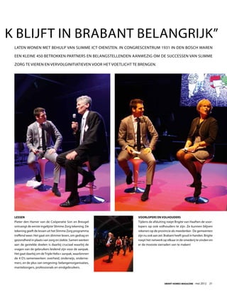 k blijft in Brabant belangrijk”
 laten wonen met behulp van slimme ICT-diensten. In Congrescentrum 1931 in Den Bosch waren

 een kleine 450 betrokken partners en belangstellenden aanwezig om de successen van Slimme

 Zorg te vieren en vervolginitiatieven voor het voetlicht te brengen.




 Lessen                                                     Voorlopers en volhouders
 Pieter den Hamer van de Coöperatie Son en Breugel          Tijdens de afsluiting roept Brigite van Haaften de voor-
 ontvangt de eerste ingelijste Slimme Zorg tekening. De     lopers op ook volhouders te zijn. Ze kunnen blijven
 tekening geeft de lessen uit het Slimme Zorg programma     rekenen op de provincie als meedenker. De gemeenten
 treffend weer. Het gaat om slimmer leven, om gedrag en     zijn nu ook aan zet. Brabant heeft goud in handen. Brigite
 gezondheid in plaats van zorg en ziekte. Samen werken      roept het netwerk op elkaar in de smederij te vinden en
 aan de gestelde doelen is daarbij cruciaal waarbij de      er de mooiste sierraden van te maken!
 vragen van de gebruikers leidend zijn voor de aanpak.
 Het gaat daarbij om de Triple Helix+ aanpak, waarbinnen
 de 4 O’s samenwerken: overheid, onderwijs, onderne-
 mers, en de plus van omgeving: belangenorganisaties,
 mantelzorgers, professionals en eindgebruikers.




                                                                                Smart Homes Magazine - mei 2012    21
 