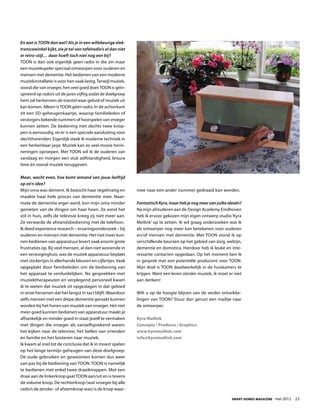 En wat is TOON dan wel? Als je in een willekeurige elek-
tronicawinkel kijkt, zie je tal van tafelradio’s al dan niet
in retro-stijl… daar hoeft toch niet nog een bij?
TOON is dan ook eigenlijk geen radio in die zin maar
een muziekspeler speciaal ontworpen voor ouderen en
mensen met dementie. Het bedienen van een moderne
muziekinstallatie is voor hen vaak lastig. Terwijl muziek,
vooral die van vroeger, hen veel goed doet. TOON is geïn-
spireerd op radio’s uit de jaren vijftig zodat de doelgroep
hem zal herkennen als toestel waar geluid of muziek uit
kan komen. Alleen ís TOON géén radio. In de achterkant
zit een SD-geheugenkaartje, waarop familieleden of
verzorgers bekende nummers of hoorspelen van vroeger
kunnen zetten. De bediening met slechts twee knop-
pen is eenvoudig, en er is een speciale aansluiting voor
slechthorenden. Eigenlijk steek ik moderne techniek in
een herkenbaar jasje. Muziek kan zo veel mooie herin-
neringen oproepen. Met TOON wil ik de ouderen van
vandaag en morgen een stuk zelfstandigheid, leisure
time én vooral muziek teruggeven.

Maar, wacht even, hoe komt iemand van jouw leeftijd
op zo’n idee?
Mijn oma was dement. Ik bezocht haar regelmatig en             mee naar een ander nummer gedraaid kan worden.
maakte haar hele proces van dementie mee. Naar-
mate de dementie erger werd, kon mijn oma minder               Fantastisch Kyra, maar heb je nog meer van zulke ideeën?
genieten van de dingen om haar heen. Ze vond het               Na mijn afstuderen aan de Design Academy Eindhoven
stil in huis, zelfs de televisie kreeg zij niet meer aan.      heb ik ervoor gekozen mijn eigen ontwerp studio ‘Kyra
Ze verwarde de afstandsbediening met de telefoon.              Meilink’ op te zetten. Ik wil graag onderzoeken wat ik
Ik deed experience research – ervaringsonderzoek – bij         als ontwerper nog meer kan betekenen voor ouderen
ouderen en mensen met dementie. Het niet meer kun-             en/of mensen met dementie. Met TOON stond ik op
nen bedienen van apparatuur levert vaak enorm grote            verschillende beurzen op het gebied van zorg, welzijn,
frustraties op. Bij veel mensen, al dan niet wonende in        dementie en domotica. Hierdoor heb ik leuke en inte-
een verzorginghuis, was de muziek apparatuur beplakt           ressante contacten opgedaan. Op het moment ben ik
met stickertjes in allerhande kleuren en cijfertjes. Vaak      in gesprek met een potentiële producent voor TOON.
opgeplakt door familieleden om de bediening van                Mijn doel is TOON daadwerkelijk in de huiskamers te
het apparaat te verduidelijken. Na gesprekken met              krijgen. Want een leven zónder muziek, ik moet er niet
muziektherapeuten en verplegend personeel kwam                 aan denken!
ik te weten dat muziek zit opgeslagen in dat gebied
in onze hersenen dat het langst in tact blijft. Waardoor       Wilt u op de hoogte blijven van de verder ontwikke-
zelfs mensen met een diepe dementie geraakt kunnen             lingen van TOON? Stuur dan gerust een mailtje naar
worden bij het horen van muziek van vroeger. Het niet          de ontwerper.
meer goed kunnen bedienen van apparatuur maakt je
afhankelijk en minder goed in staat jezelf te vermaken         Kyra Meilink
met dingen die vroeger als vanzelfsprekend waren;              Concepts / Products / Graphics
het kijken naar de televisie, het bellen van vrienden          www.kyrameilink.com
en familie en het luisteren naar muziek.                       info@kyrameilink.com
Ik kwam al snel tot de conclusie dat ik in moest spelen
op het lange termijn geheugen van deze doelgroep.
De oude gebruiken en gewoonten komen dus weer
van pas bij de bediening van TOON. TOON is namelijk
te bedienen met enkel twee draaiknoppen. Met een
draai aan de linkerknop gaat TOON aan/uit en is tevens
de volume knop. De rechterknop (wat vroeger bij alle
radio’s de zender- of afstemknop was) is de knop waar-

                                                                                                                 Smart Homes Magazine - mei 2012    23
 