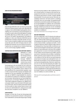 850D-DA Multiroomversterker                                biedt een krachtig middel om alle installatiefuncties in
                                                           een centraal systeem te integreren dat vooraf kan ge-
                                                           programmeerd worden om automatisch via een sensor
                                                           of drukknop geactiveerd te worden. Simpele stijlvolle
                                                           toetsenborden of touchscreens kunnen hele rijen van
                                                           schakelaars elimineren. Het hele systeem is onderling
                                                           verbonden door een eenvoudige, niet-gepolariseerde
                                                           tweedraads verzamelrail waardoor de Vantage produc-
                                                           ten het gemakkelijkst te installeren zijn en bovendien
                                                           de meest veelzijdige en probleemloze op de markt zijn.
Deze Vantage 850D-DA is één van de best presterende        Vantage verdeelt zijn producten via een wereldwijd
multiroom audioversterkers op de markt. Elke 850D-DA       netwerk van erkende en getrainde vertegenwoordigers,
is uitgerust met onafhankelijke of gekoppelde volume-      verdelers en installateurs.
regeling voor 8 versterking/ voorversterkingzones en       Voor meer informatie www.vantage-emea.com
accepteert zonder onderscheid alle digitale of analoge
muziekfiles afkomstig van DVD en Blu-ray-spelers, me-      Nog wat indrukken
dia servers, CD-spelers, decodeerboxen voor kabel en       Als je me vraagt waar in de CE-industrie de tendensen
satellieten en dies meer. Meerdere 850D-DA’s kunnen        liggen is dat in de eerste plaats in de vlakke beeldscher-
probleemloos met elkaar verbonden worden, tot maxi-        men: 2k1 zal 4k2 worden, bediening op afstand via stem
mum 72 zones, terwijl de installatie sterk vereenvoudigd   en beweging en de opkomst van OLED-technologie. Ook
wordt. Net zoals alle andere Vantage producten werd        communicatie via beeld – zeg Skype voor beeld – is sterk
de 850D-DA ontworpen voor een maximum aan bestu-           in opkomst. Kijk naar LifeSize (Logitech), Vidyo, Polycom
ringsfuncties, een aangename en intuïtieve bediening       en Tandberg (Cisco). Daarnaast zullen met de komst van
en een zo eenvoudig mogelijke installatie.                 streaming-technologieën de luidsprekers actief worden,
                                                           óók die nu nog traditioneel in de stereo HiFi-installatie
Vantage High Definition Video Switcher 1080HD-A            zijn opgenomen en komen technieken beschikbaar
                                 Makkelijk en naad-        om de ‘nukken’ van de huiskamer op te heffen, zoals de
                                 loos te integreren in     asymmetrie in akoestiek en de verschillen in ‘aankleding’.
                                 het Vantage domoti-       Verder is domotica sterk in opkomst. Het succes hiervan
                                 casysteem – stuurt de     is te verklaren uit het feit dat het een grote besparing
                                 Vantage 1080HD-A          op kan leveren enerzijds, maar anderzijds het woon- en
                                 haarscherpe HD video      leefcomfort zal verhogen. En niet in de laatste plaats de
                                 contents naar verschil-   woning levensloopbestendig. Elektronica speelt daar
                                 lende schermen in een     een rol in en die rol zal de komende jaren alleen nog
huisomgeving en dit met behulp van een uiterst ge-         maar toenemen: zónder zal het zelfs niet gaan. Daarnaast
bruiksvriendelijke en toekomstgerichte technologie.        zal de consument zich in grotere mate gaan informeren
Seriematig is het uitbreidbare chassis uitgerust met       over de mogelijkheden en oplossingen die de elektronica
acht gebufferde HD composietvideo ingangen, twee           kan bieden. Daarbij is een dankbare taak weggelegd
S-video/componenttvideo ingangen met digitale audio        voor de installateur en ook de winkelier.
ingangen en vier zone-uitgangen. Het modulaire con-
cept van de 1080HD-A vergemakkelijkt het uitwerken         ISEurope 2013 wordt gehouden van 29 tot en met 31
van multizone en multisource configuraties, aangepast      januari.
aan het project. Met behulp van een eenvoudige kaar-
textensie kunt u de Vantage 1080HD-A naar keus een
10x4 of 8x8 configuratie meegeven. De 1080HD-A RX1
ontvangers hebben maar één enkele CAT6 kabel nodig
voor zowel audio, video als voeding. Deze kabel volstaat
om al uw audio en video contents door te sturen naar
om het even welk beeldscherm, zolang dit niet verder
dan 250 meter verwijderd is van de 1080HD-A.

Over Vantage
Vantage is al meer dan 25 jaar een toonaangevende
producent van automatische controle- en dimsystemen
voor residentiële en commerciële toepassingen. Vantage

                                                                                                               Smart Homes Magazine - mei 2012    33
 