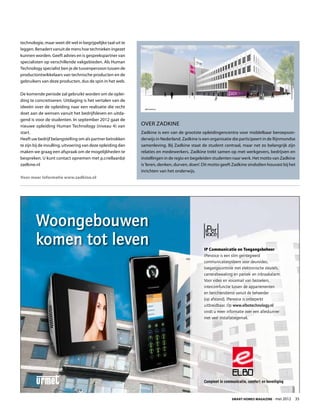 technologie, maar weet dit wel in begrijpelijke taal uit te
leggen. Benadert vanuit de mens hoe technieken ingezet
kunnen worden. Geeft advies en is gesprekspartner van
specialisten op verschillende vakgebieden. Als Human
Technology specialist ben je de tussenpersoon tussen de
productontwikkelaars van technische producten en de
gebruikers van deze producten, dus de spin in het web.

De komende periode zal gebruikt worden om de oplei-
ding te concretiseren. Uitdaging is het vertalen van de
ideeën over de opleiding naar een realisatie die recht
doet aan de wensen vanuit het bedrijfsleven en uitda-
gend is voor de studenten. In september 2012 gaat de
nieuwe opleiding Human Technology (niveau 4) van              Over Zadkine
start.                                                        Zadkine is een van de grootste opleidingencentra voor middelbaar beroepson-
Heeft uw bedrijf belangstelling om als partner betrokken      derwijs in Nederland. Zadkine is een organisatie die participeert in de Rijnmondse
te zijn bij de invulling, uitvoering van deze opleiding dan   samenleving. Bij Zadkine staat de student centraal, maar net zo belangrijk zijn
maken we graag een afspraak om de mogelijkheden te            relaties en medewerkers. Zadkine trekt samen op met werkgevers, bedrijven en
bespreken. U kunt contact opnemen met p.criellaard@           instellingen in de regio en begeleiden studenten naar werk. Het motto van Zadkine
zadkine.nl                                                    is ‘leren, denken, durven, doen’. Dit motto geeft Zadkine sindsdien houvast bij het
                                                              inrichten van het onderwijs.
Voor meer informatie www.zadkine.nl




        Woongebouwen
        komen tot leven                                                                        IP Communicatie en Toegangsbeheer
                                                                                               IPervoice is een slim geïntegreerd
                                                                                               communicatiesysteem voor deurvideo,
                                                                                               toegangscontrole met elektronische sleutels,
                                                                                               camerabewaking en paniek- en inbraakalarm.
                                                                                               Voor video en voicemail van bezoekers,
                                                                                               intercomfunctie tussen de appartementen
                                                                                               en berichtendienst vanuit de beheerder
                                                                                               (op afstand). IPervoice is onbeperkt
                                                                                               uitbreidbaar. Op www.elbotechnology.nl
                                                                                               vindt u meer informatie over een alleskunner
                                                                                               met veel installatiegemak.




                                                                                               Compleet in communicatie, comfort en beveiliging
                                                                                                                                                  P0087




                                                                                                               Smart Homes Magazine - mei 2012        35
 