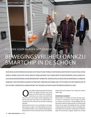 smart homes magazine Zorg  Bouw
                         Aline de Bruin




Bouwen voor mensen met dementie


Bewegingsvrijheid dankzij
smartchip in de schoen
In de wijk Kloosterveen in Assen is het multifunctionele centrum Kloosterveste gevestigd. Op de

derde, vierde en vijfde etage van dit pand bevindt zich sinds kort Kloosterakker, een kleinscha-

lige woonvoorziening voor mensen met dementie. Voor de veiligheid van de bewoners is gebruik

gemaakt van een beveiligingssysteem met individuafhankelijke liftsturing en een smartchip in

de schoen. ZorgInstellingen neemt het bouwplan van Kloosterakker onder de loep.




                             O
                                         p de vijfde verdieping loopt bewoner Kees       etages biedt veel voordelen, maar vraagt ook creatieve
                                         achter zijn rollator. Hij loopt voor de lift    oplossingen.
                                         langs en de lift herkent hem. Dankzij de
                                         smartchip in zijn schoen weet de lift dat       Persoonlijke aandacht
                             Kees zich prima kan redden zonder begeleiding. De           Kloosterakker is inmiddels ruim twee maanden open.
                             deuren gaan open, Kees stapt in en wordt zonder tus-        Er wonen nu 74 bewoners in het complex, de andere
                             senstops naar het restaurant op de derde verdieping         zes moeten nog verhuizen. “Oorspronkelijk zaten op
                             gebracht.                                                   deze plek 35 gewone koopwoningen. De verkoop ging
                             Bovenstaand scenario is een voorbeeld van de dage-          echter niet zo goed. Uiteindelijk zijn alle woningen
                             lijkse gang van zaken in de kleinschalige woonvoor-         omgebouwd tot elf woningen met een verpleeghuisset-
                             ziening Kloosterakker in het multifunctionele gebouw        ting”, zegt technisch adviseur Ludolf Hage van Nijeboer
                             Kloosterveste in Assen. De locatie met drie verschillende   Hage. De huisvesting is opgezet volgens het concept

36  Smart Homes Magazine - mei 2012
 