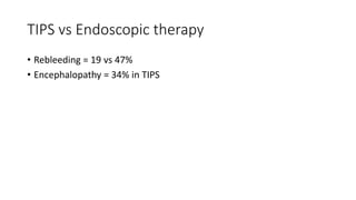 TIPS vs Endoscopic therapy
• Rebleeding = 19 vs 47%
• Encephalopathy = 34% in TIPS
 