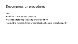Decompression procedures
Aim
• Reduce portal venous pressure
• Maintain total hepatic and portal blood flow
• Avoid the high incidence of complicating hepatic encephalopathy
 