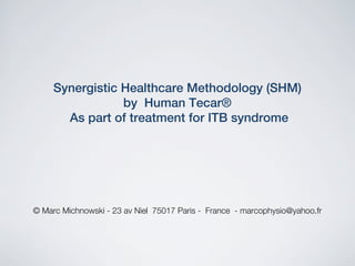 Synergistic Healthcare Methodology (SHM) !
by Human Tecar®!
As part of treatment for ITB syndrome !

© Marc Michnowski - 23 av Niel 75017 Paris - France - marcophysio@yahoo.fr 

 