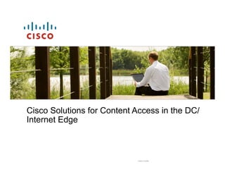 Cisco Solutions for Content Access in the DC/
Internet Edge



                            Cisco Public
 
