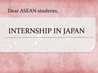 Dear ASEAN students,
INTERNSHIP IN JAPAN
 