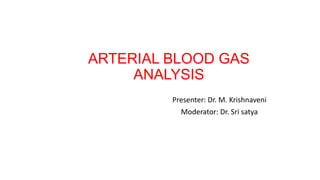 ARTERIAL BLOOD GAS
ANALYSIS
Presenter: Dr. M. Krishnaveni
Moderator: Dr. Sri satya
 