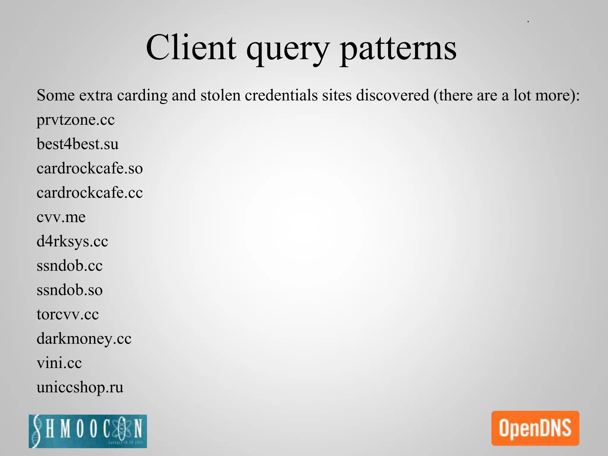 Client query patterns
Some extra carding and stolen credentials sites discovered (there are a lot more):
prvtzone.cc
best4best.su
cardrockcafe.so
cardrockcafe.cc
cvv.me
d4rksys.cc
ssndob.cc
ssndob.so
torcvv.cc
darkmoney.cc
vini.cc
uniccshop.ru
 
