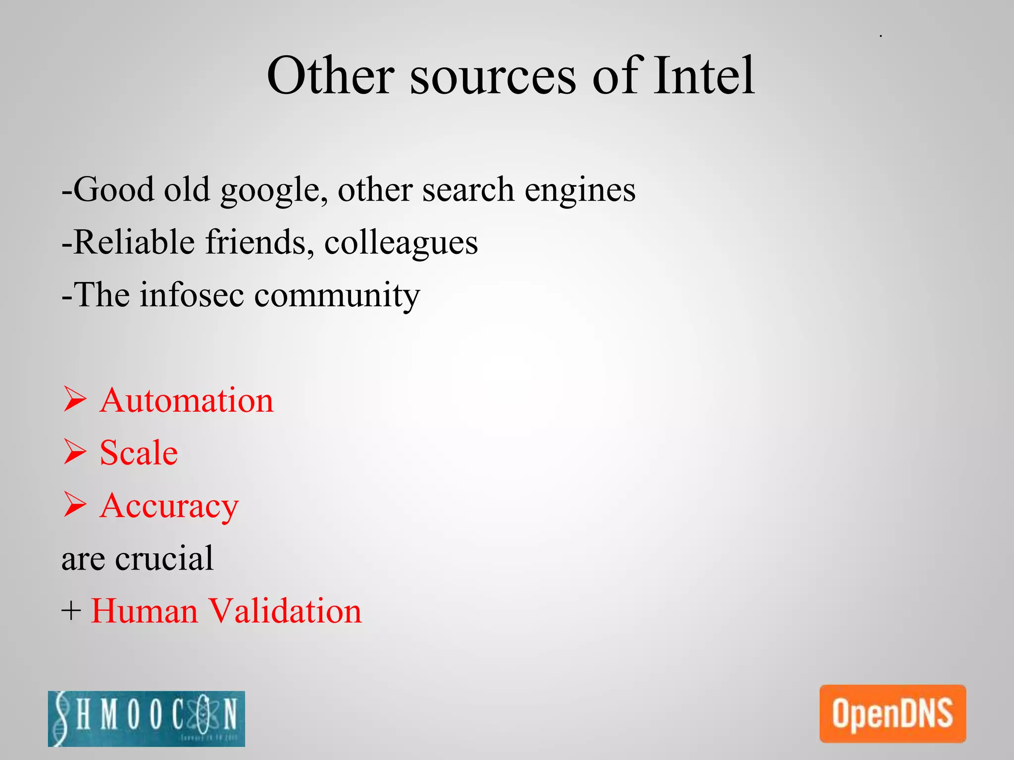Other sources of Intel
-Good old google, other search engines
-Reliable friends, colleagues
-The infosec community
 Automation
 Scale
 Accuracy
are crucial
+ Human Validation
 