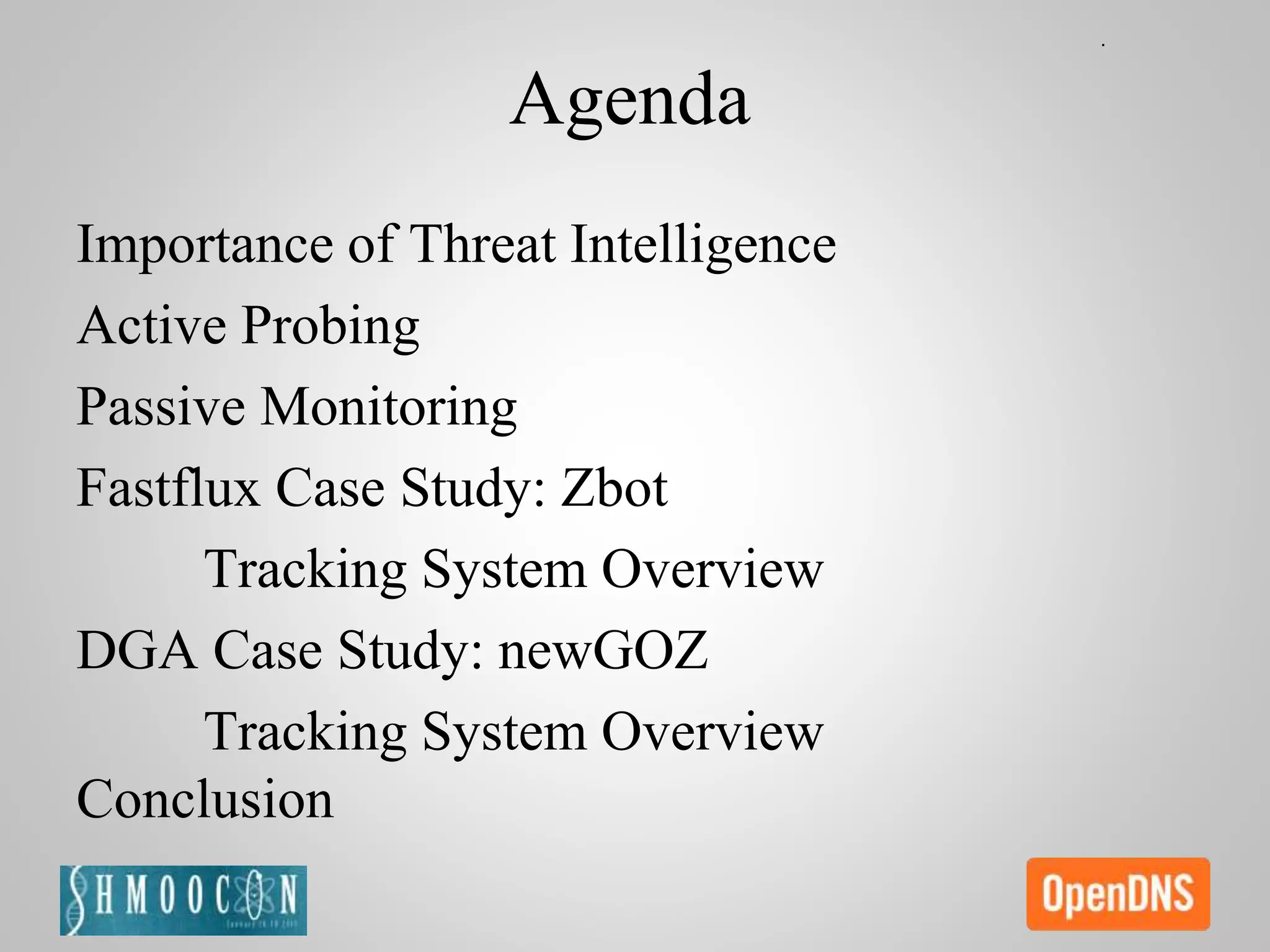 Agenda
Importance of Threat Intelligence
Active Probing
Passive Monitoring
Fastflux Case Study: Zbot
Tracking System Overview
DGA Case Study: newGOZ
Tracking System Overview
Conclusion
 