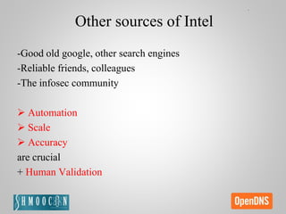 Other sources of Intel
-Good old google, other search engines
-Reliable friends, colleagues
-The infosec community
 Automation
 Scale
 Accuracy
are crucial
+ Human Validation
 