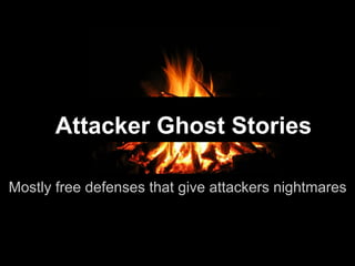 Attacker Ghost Stories
Mostly free defenses that give attackers nightmares

 