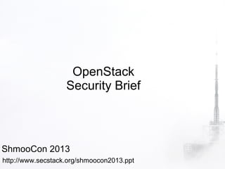 OpenStack
                   Security Brief



ShmooCon 2013
http://www.secstack.org/shmoocon2013.ppt
 