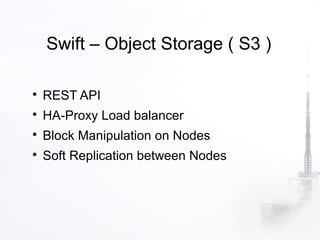 Swift – Object Storage ( S3 )


    REST API

    HA-Proxy Load balancer

    Block Manipulation on Nodes

    Soft Replication between Nodes
 