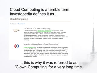 Cloud Computing is a terrible term.
Investopedia defines it as...




     ... this is why it was referred to as
  'Clown Computing' for a very long time.
 