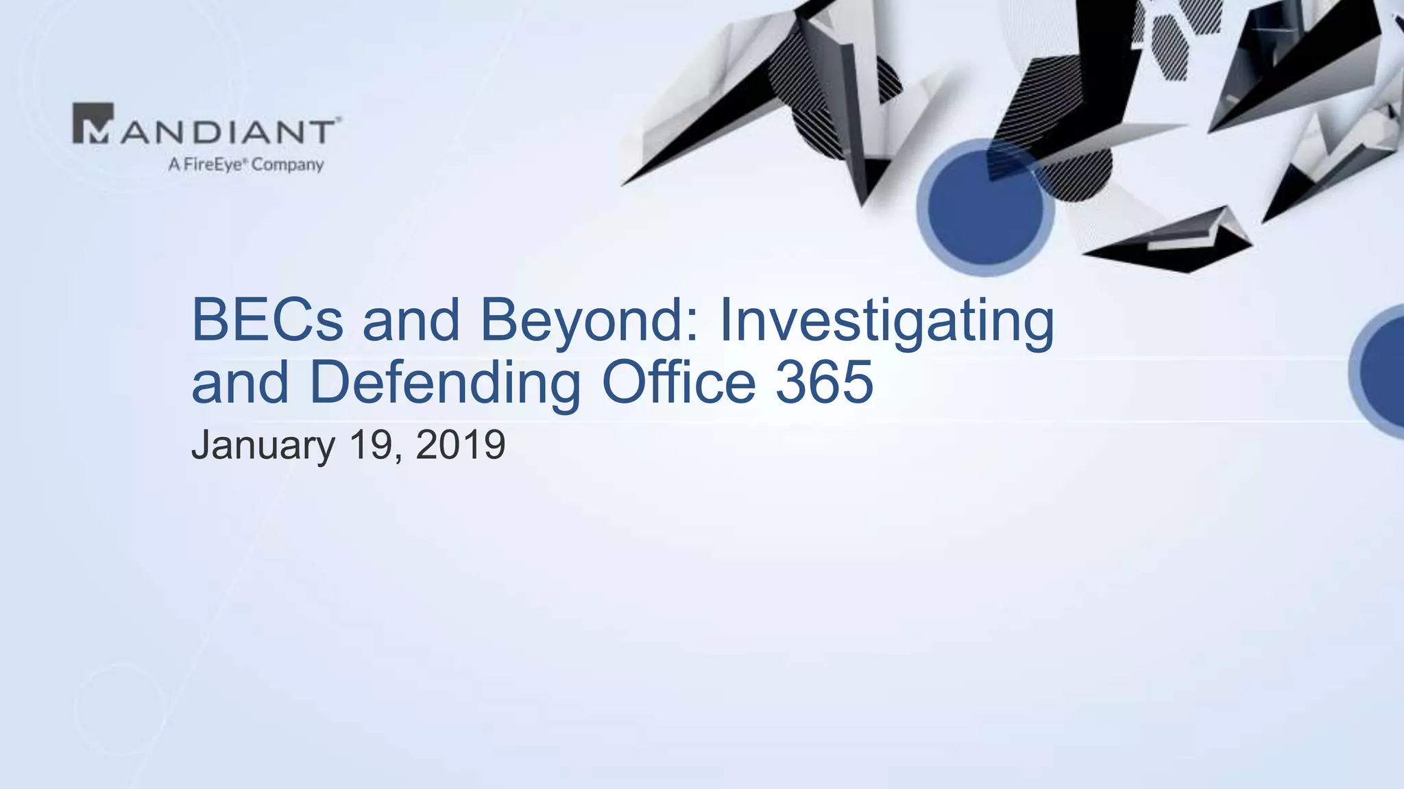 BECs and Beyond: Investigating
and Defending Office 365
January 19, 2019
 