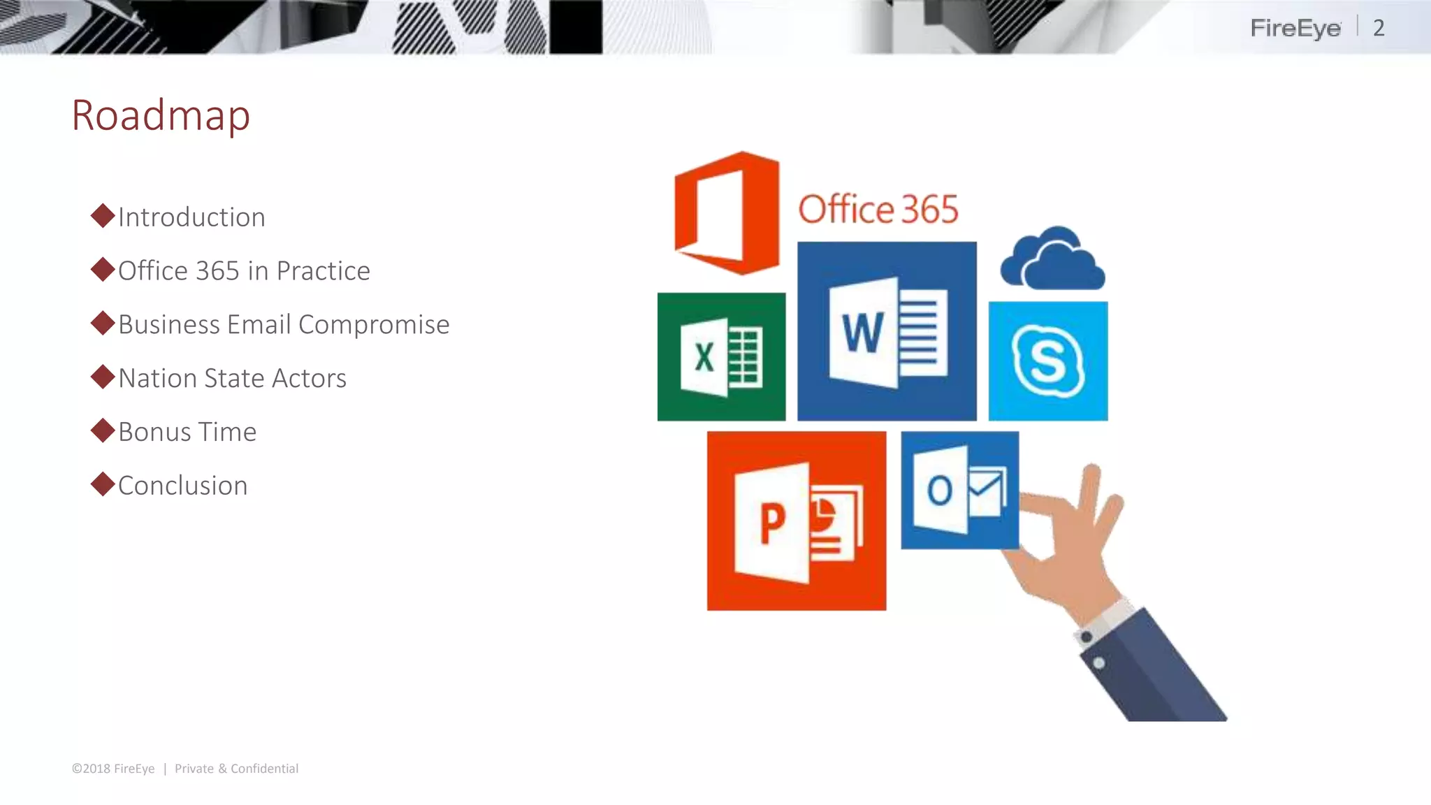 ©2018 FireEye | Private & Confidential
Roadmap
2
◆Introduction
◆Office 365 in Practice
◆Business Email Compromise
◆Nation State Actors
◆Bonus Time
◆Conclusion
 