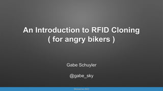 An Introduction to RFID Cloning
( for angry bikers )
Gabe Schuyler
@gabe_sky
ShmooCon 2022
 