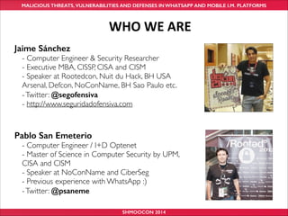 MALICIOUS THREATS, VULNERABILITIES AND DEFENSES IN WHATSAPP AND MOBILE I.M. PLATFORMS

WHO	
  WE	
  ARE
Jaime Sánchez
- Co...