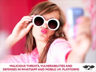 s

`
MALICIOUS THREATS, VULNERABILITIES AND
DEFENSES IN WHATSAPP AND MOBILE I.M. PLATFORMS

 