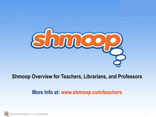 Shmoop Overview for Teachers & Librarians http://www.shmoop.com/teachers/ Shmoop University, Inc. Confidential  “ Best of the Internet” &quot;The language is totally student-friendly... ...a very cool site.&quot; 