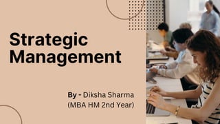 Strategic
Management
By - Diksha Sharma
(MBA HM 2nd Year)
 
